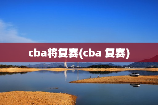 cba将复赛(cba 复赛)