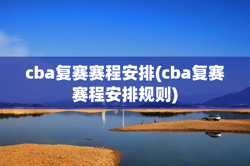 cba复赛赛程安排(cba复赛赛程安排规则)