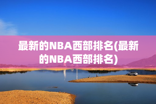 最新的NBA西部排名(最新的NBA西部排名)