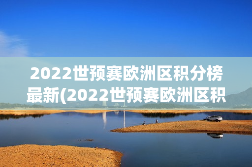 2022世预赛欧洲区积分榜最新(2022世预赛欧洲区积分榜最新消息)