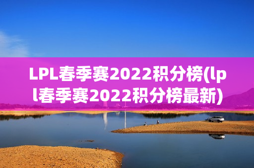 LPL春季赛2022积分榜(lpl春季赛2022积分榜最新)