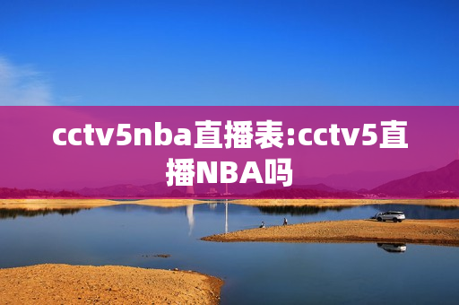 cctv5nba直播表:cctv5直播NBA吗