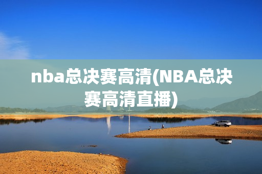 nba总决赛高清(NBA总决赛高清直播)