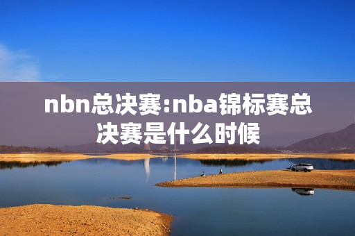 nbn总决赛:nba锦标赛总决赛是什么时候