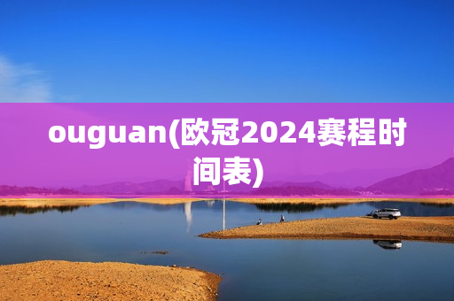 ouguan(欧冠2024赛程时间表)