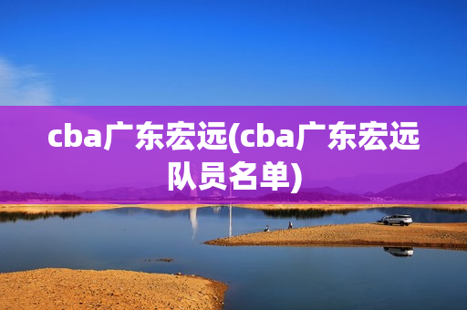 cba广东宏远(cba广东宏远队员名单)