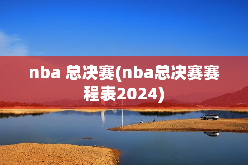 nba 总决赛(nba总决赛赛程表2024)