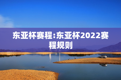 东亚杯赛程:东亚杯2022赛程规则