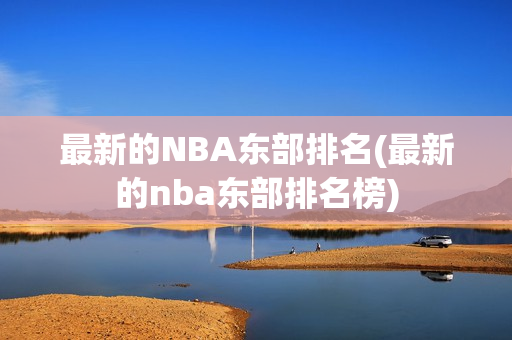 最新的NBA东部排名(最新的nba东部排名榜)