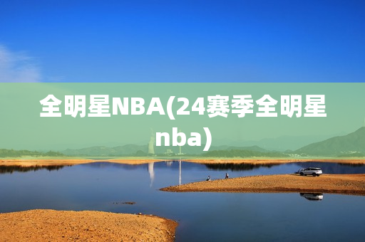 全明星NBA(24赛季全明星nba)