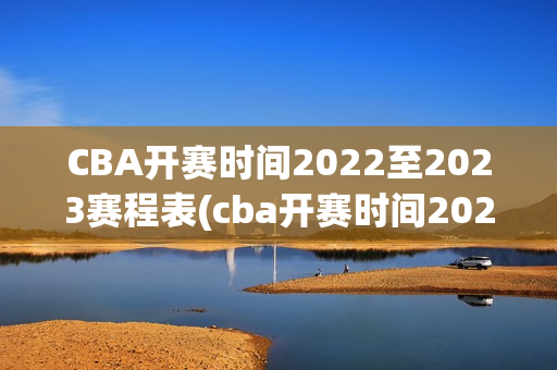 CBA开赛时间2022至2023赛程表(cba开赛时间2022至2023赛程表辽宁队)