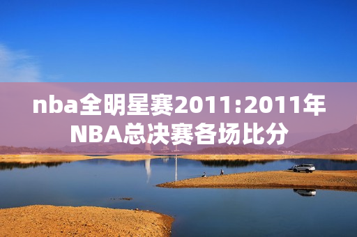 nba全明星赛2011:2011年NBA总决赛各场比分