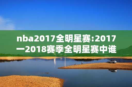 nba2017全明星赛:2017一2018赛季全明星赛中谁获得了MVP