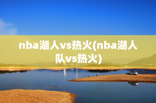 nba湖人vs热火(nba湖人队vs热火)