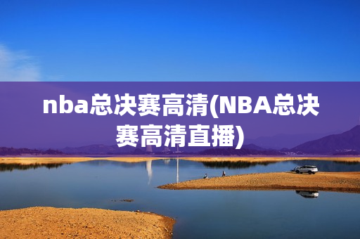 nba总决赛高清(NBA总决赛高清直播)