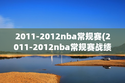 2011-2012nba常规赛(2011-2012nba常规赛战绩)