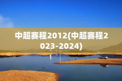 中超赛程2012(中超赛程2023-2024)