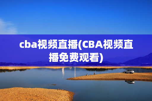 cba视频直播(CBA视频直播免费观看)