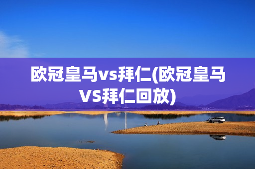 欧冠皇马vs拜仁(欧冠皇马VS拜仁回放)