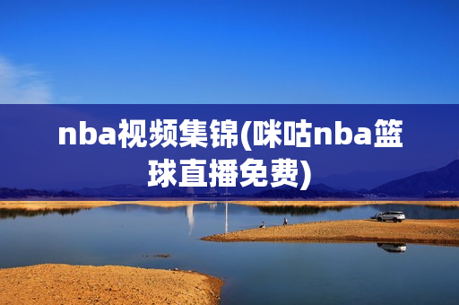 nba视频集锦(咪咕nba篮球直播免费)