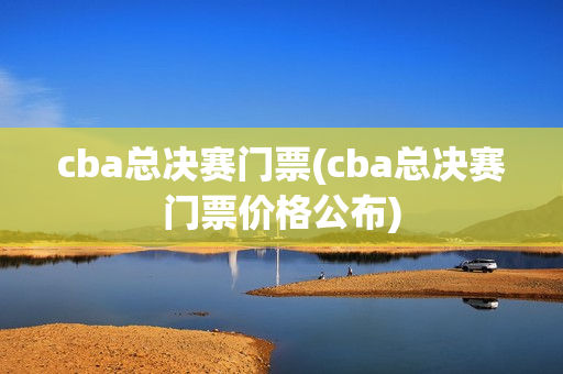 cba总决赛门票(cba总决赛门票价格公布)