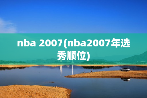 nba 2007(nba2007年选秀顺位)