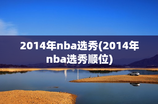 2014年nba选秀(2014年nba选秀顺位)
