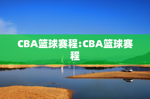 CBA篮球赛程:CBA篮球赛程