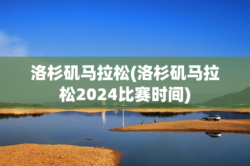 洛杉矶马拉松(洛杉矶马拉松2024比赛时间)