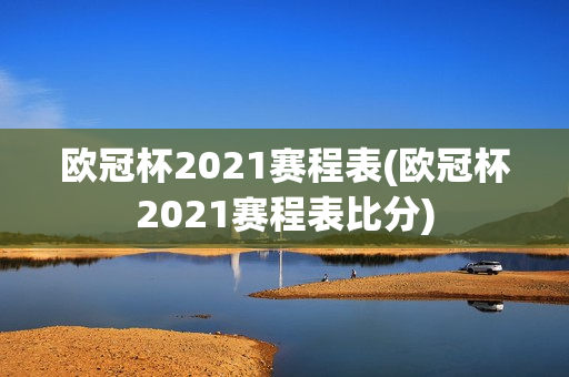 欧冠杯2021赛程表(欧冠杯2021赛程表比分)