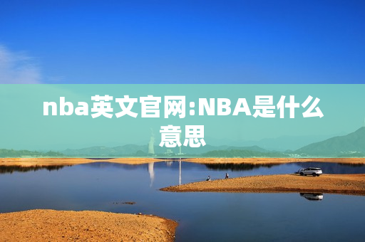 nba英文官网:NBA是什么意思