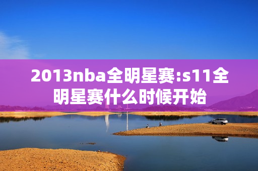 2013nba全明星赛:s11全明星赛什么时候开始