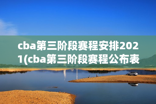 cba第三阶段赛程安排2021(cba第三阶段赛程公布表)