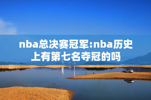 nba总决赛冠军:nba历史上有第七名夺冠的吗