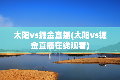 太阳vs掘金直播(太阳vs掘金直播在线观看)