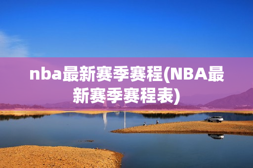 nba最新赛季赛程(NBA最新赛季赛程表)