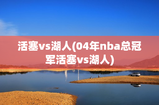 活塞vs湖人(04年nba总冠军活塞vs湖人)