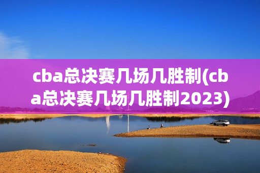 cba总决赛几场几胜制(cba总决赛几场几胜制2023)