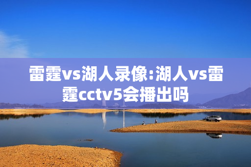 雷霆vs湖人录像:湖人vs雷霆cctv5会播出吗