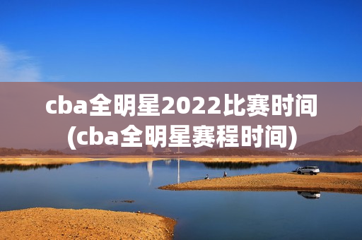 cba全明星2022比赛时间(cba全明星赛程时间)