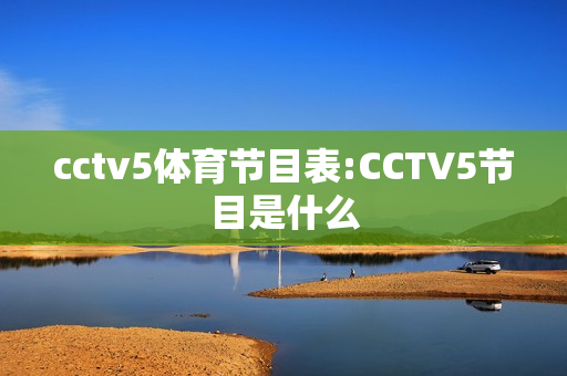 cctv5体育节目表:CCTV5节目是什么