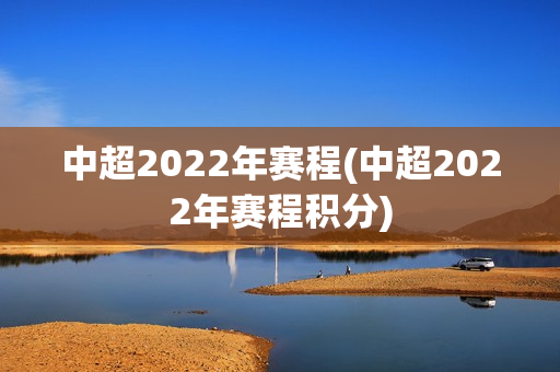 中超2022年赛程(中超2022年赛程积分)