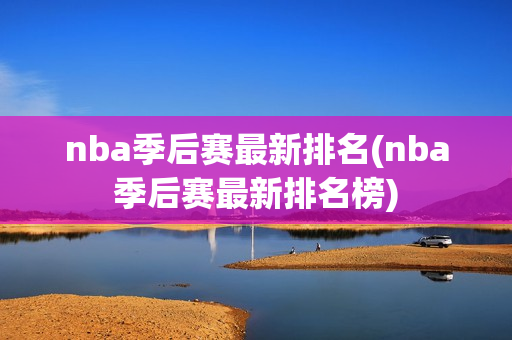 nba季后赛最新排名(nba季后赛最新排名榜)