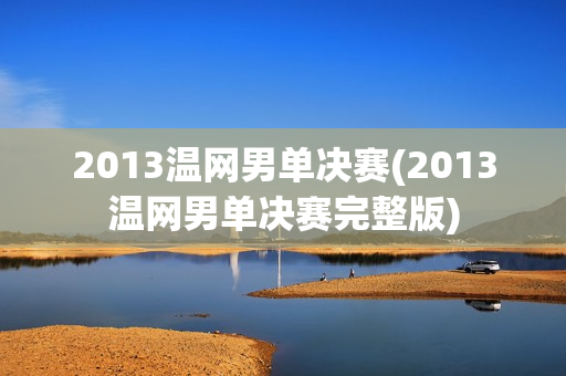 2013温网男单决赛(2013温网男单决赛完整版)