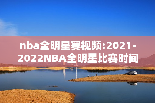 nba全明星赛视频:2021-2022NBA全明星比赛时间