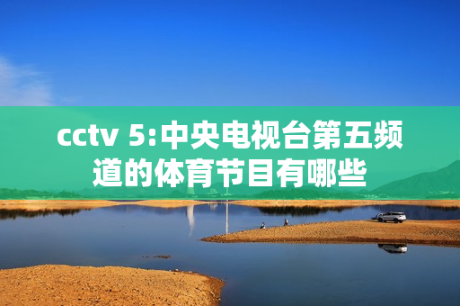 cctv 5:中央电视台第五频道的体育节目有哪些