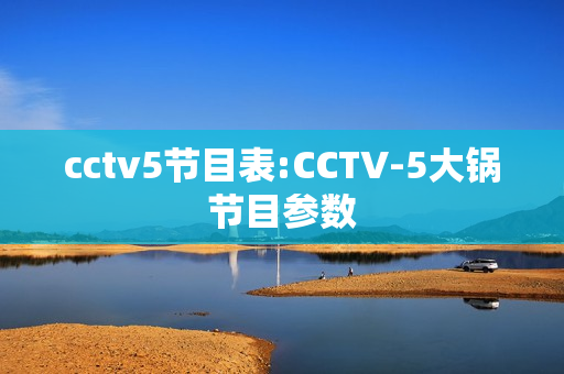 cctv5节目表:CCTV-5大锅节目参数