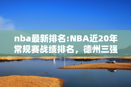 nba最新排名:NBA近20年常规赛战绩排名，德州三强位列前三，勇士无缘上榜！你怎么评价