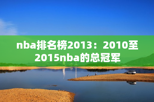 nba排名榜2013：2010至2015nba的总冠军