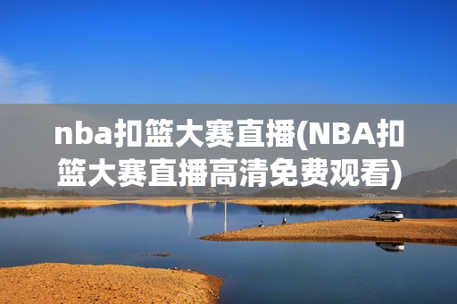 nba扣篮大赛直播(NBA扣篮大赛直播高清免费观看)